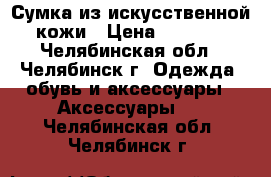 Сумка из искусственной кожи › Цена ­ 1 800 - Челябинская обл., Челябинск г. Одежда, обувь и аксессуары » Аксессуары   . Челябинская обл.,Челябинск г.